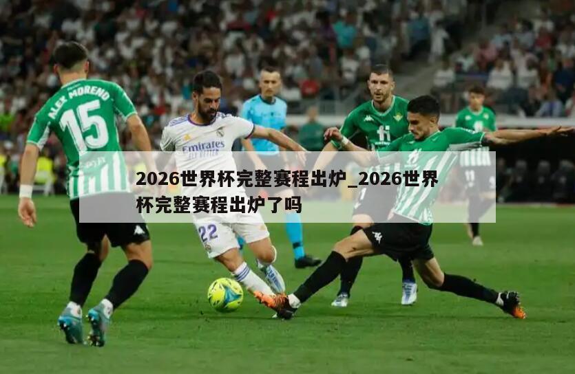 2026世界杯完整赛程出炉_2026世界杯完整赛程出炉了吗