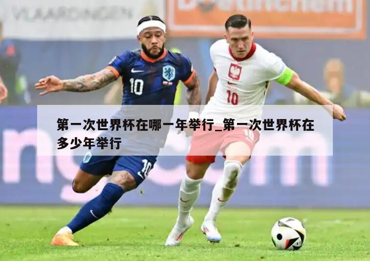 第一次世界杯在哪一年举行_第一次世界杯在多少年举行