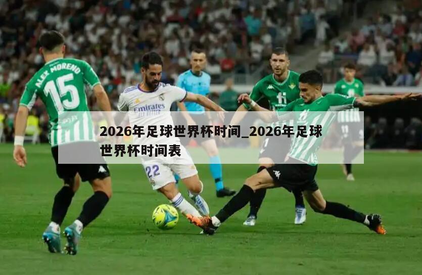 2026年足球世界杯时间_2026年足球世界杯时间表
