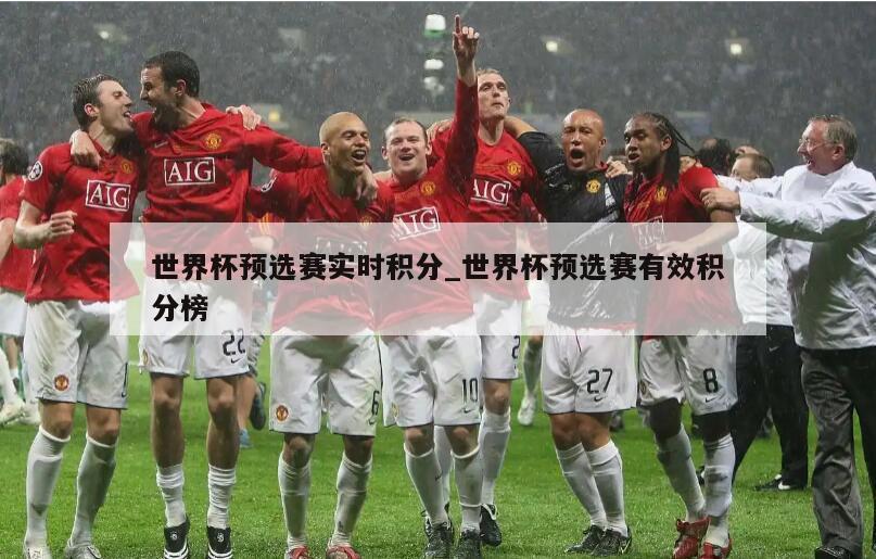 世界杯预选赛实时积分_世界杯预选赛有效积分榜