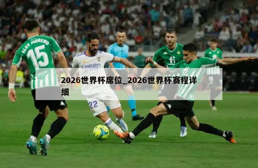 2026世界杯席位_2026世界杯赛程详细