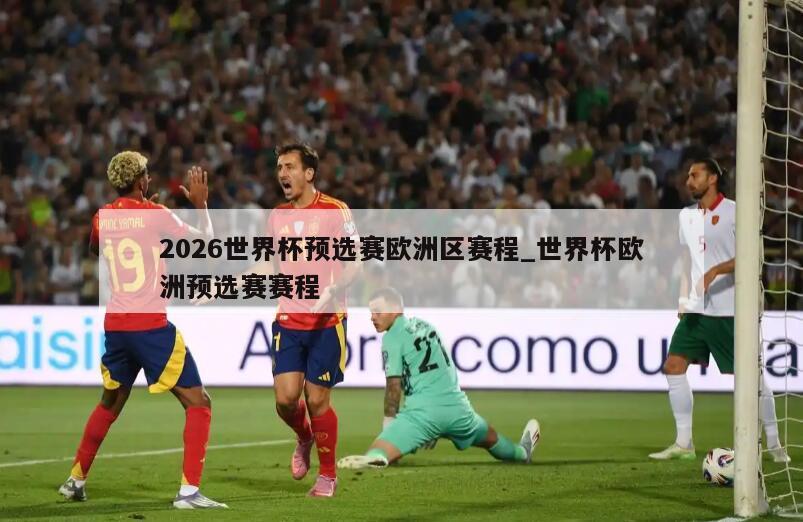 2026世界杯预选赛欧洲区赛程_世界杯欧洲预选赛赛程