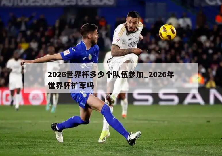 2026世界杯多少个队伍参加_2026年世界杯扩军吗
