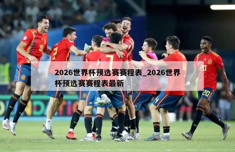 2026世界杯预选赛赛程表_2026世界杯预选赛赛程表最新
