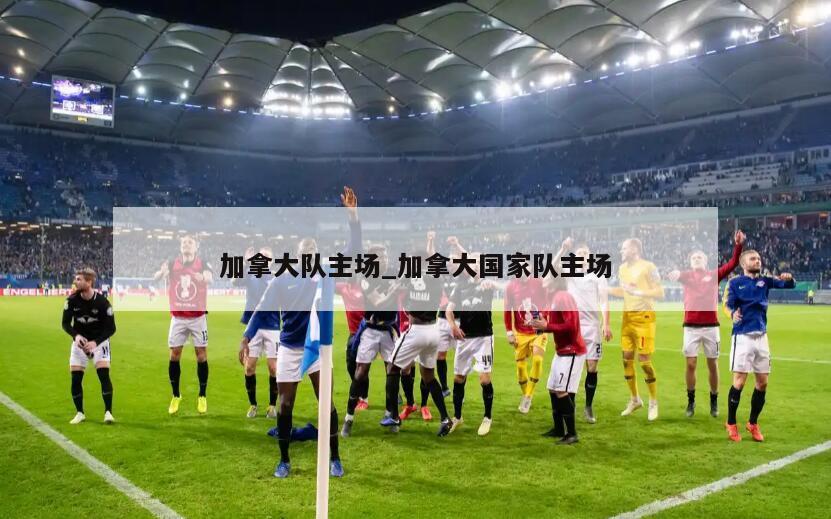 加拿大队主场_加拿大国家队主场