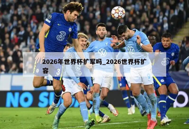 2026年世界杯扩军吗_2026世界杯扩容