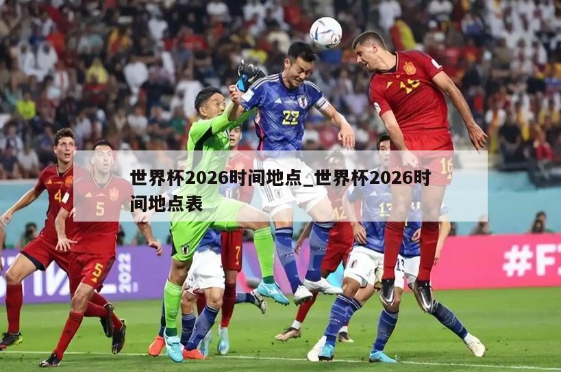 世界杯2026时间地点_世界杯2026时间地点表