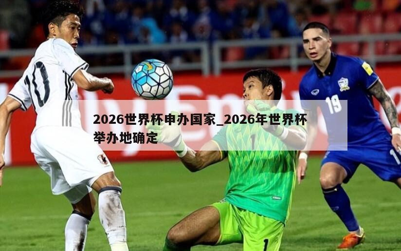 2026世界杯申办国家_2026年世界杯举办地确定