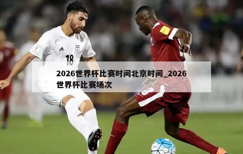 2026世界杯比赛时间北京时间_2026世界杯比赛场次