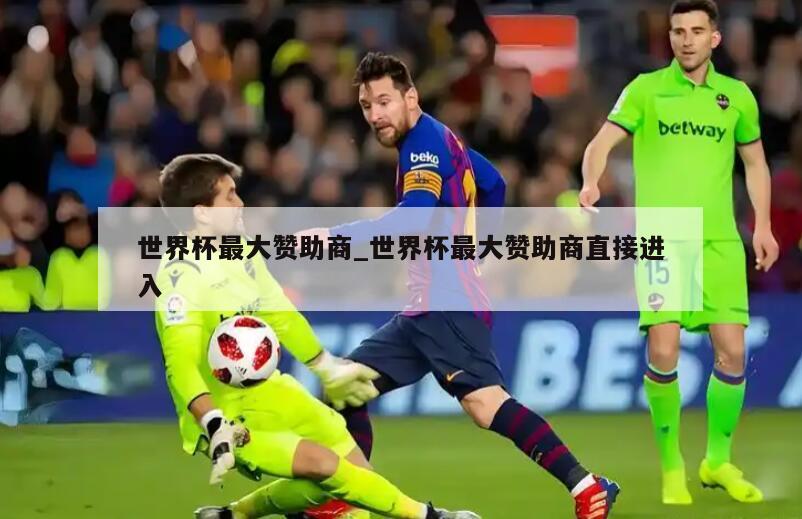 世界杯最大赞助商_世界杯最大赞助商直接进入