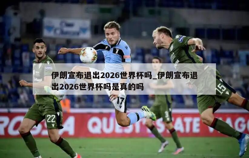 伊朗宣布退出2026世界杯吗_伊朗宣布退出2026世界杯吗是真的吗