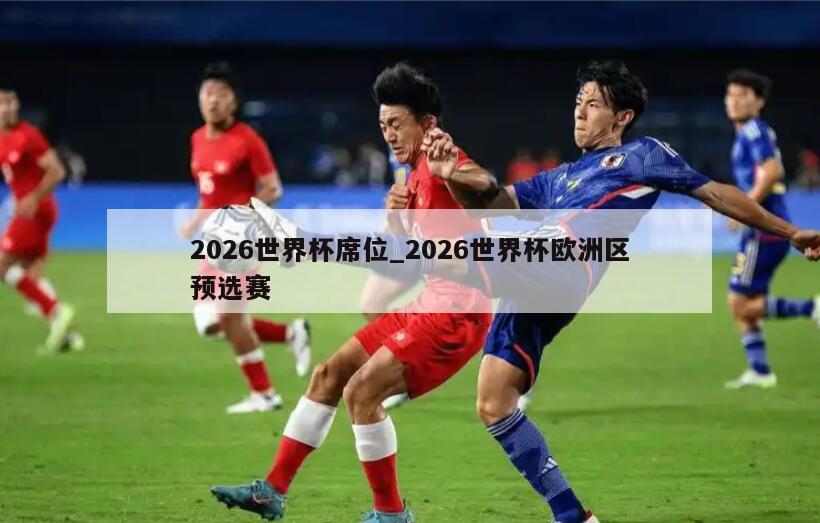 2026世界杯席位_2026世界杯欧洲区预选赛