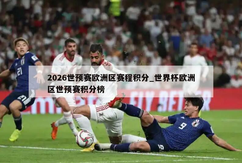 2026世预赛欧洲区赛程积分_世界杯欧洲区世预赛积分榜