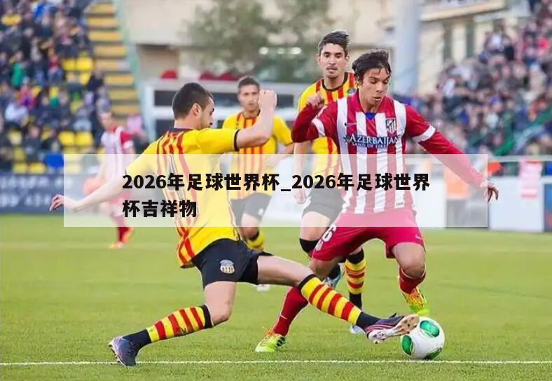 2026年足球世界杯_2026年足球世界杯吉祥物
