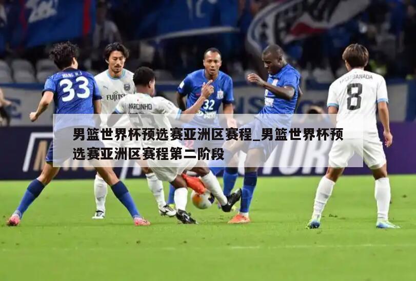 男篮世界杯预选赛亚洲区赛程_男篮世界杯预选赛亚洲区赛程第二阶段