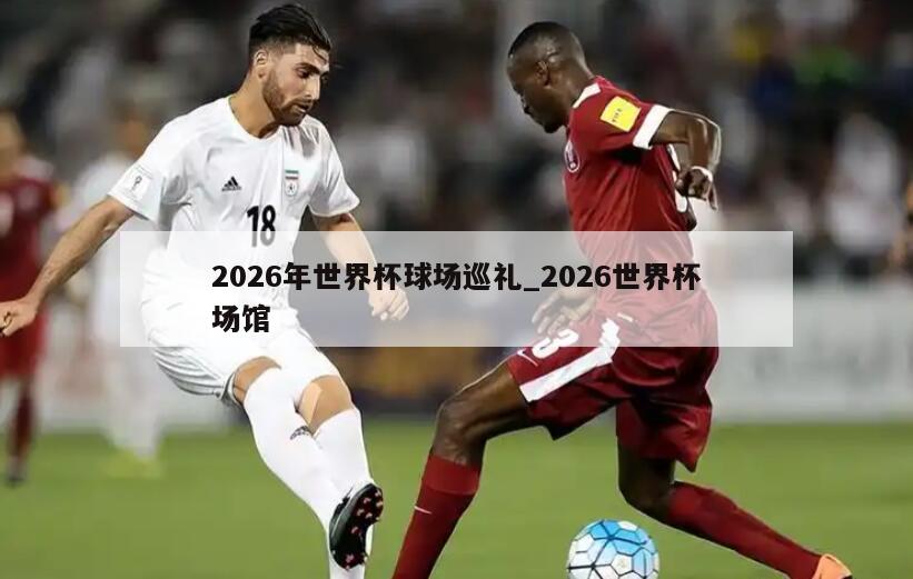 2026年世界杯球场巡礼_2026世界杯场馆
