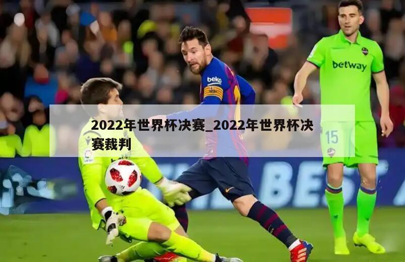 2022年世界杯决赛_2022年世界杯决赛裁判