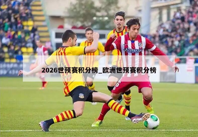 2026世预赛积分榜_欧洲世预赛积分榜