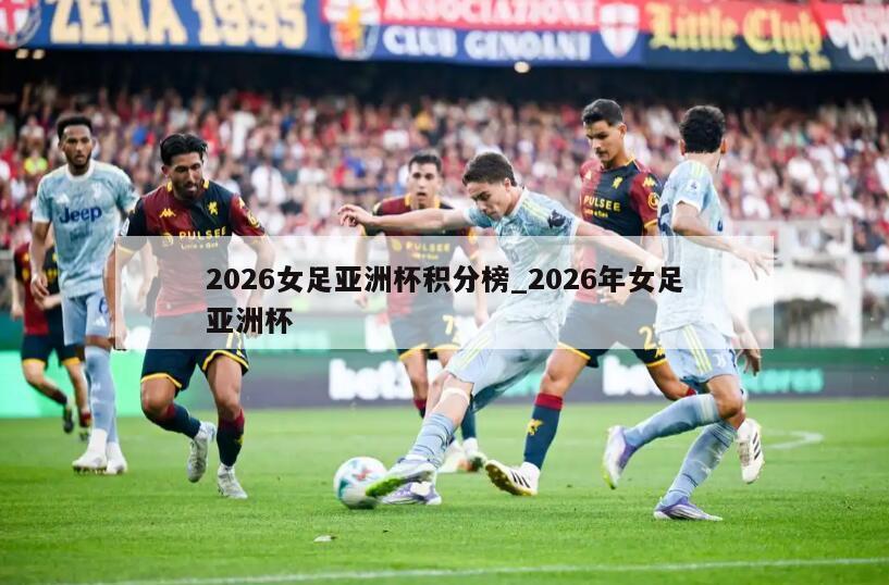 2026女足亚洲杯积分榜_2026年女足亚洲杯